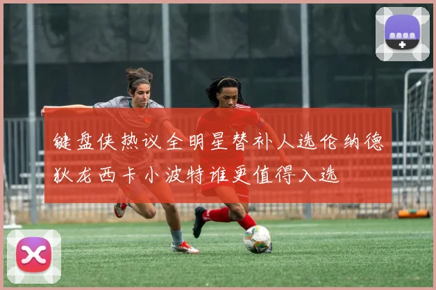键盘侠热议全明星替补人选伦纳德狄龙西卡小波特谁更值得入选