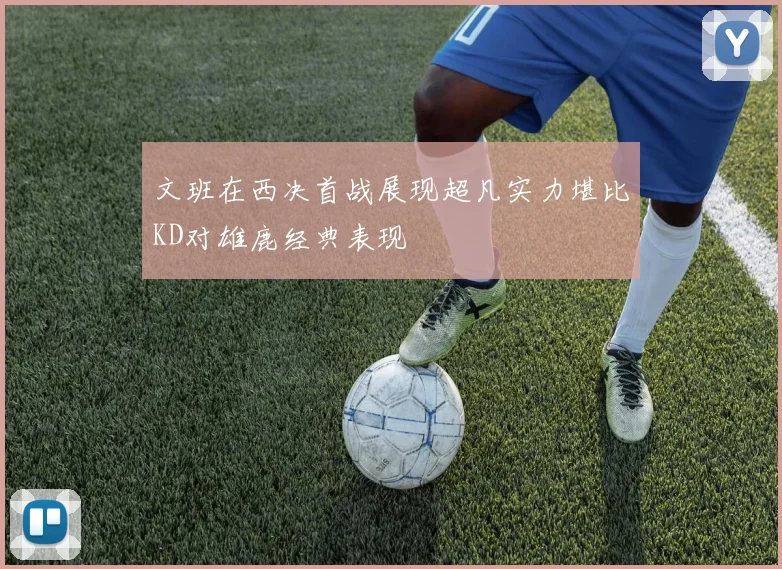 文班在西决首战展现超凡实力堪比KD对雄鹿经典表现