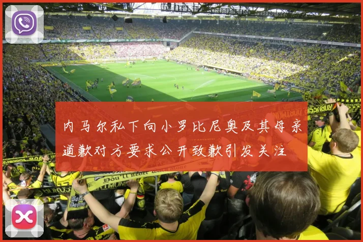 内马尔私下向小罗比尼奥及其母亲道歉对方要求公开致歉引发关注
