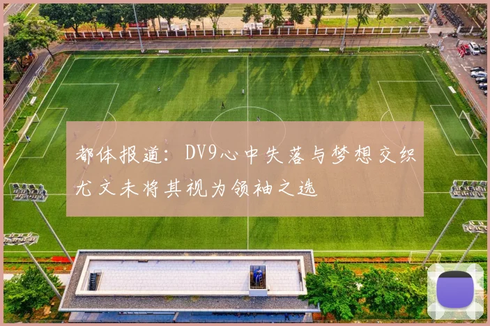 都体报道：DV9心中失落与梦想交织尤文未将其视为领袖之选