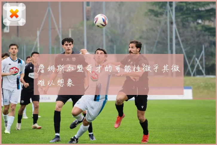 詹姆斯加盟奇才的可能性微乎其微难以想象